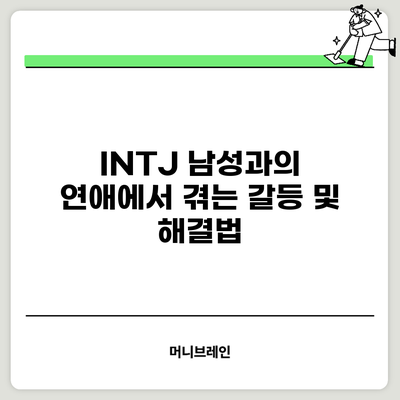 INTJ 남성과의 연애에서 겪는 갈등 및 해결법