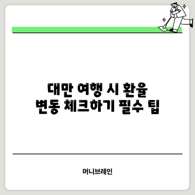 대만 여행 시 환율 변동 체크하기: 필수 팁