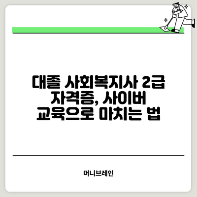 대졸 사회복지사 2급 자격증, 사이버 교육으로 마치는 법