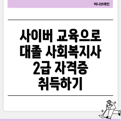 사이버 교육으로 대졸 사회복지사 2급 자격증 취득하기