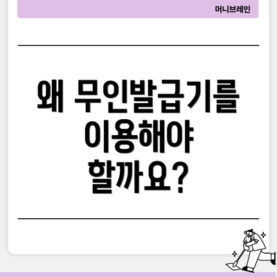왜 무인발급기를 이용해야 할까요?