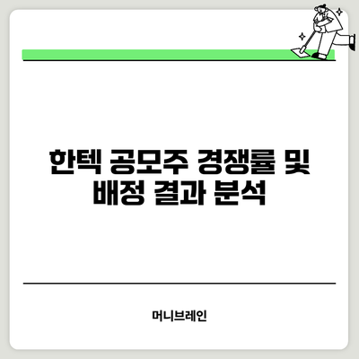 한텍 공모주 경쟁률 및 배정 결과 분석